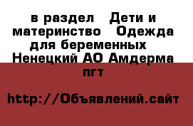  в раздел : Дети и материнство » Одежда для беременных . Ненецкий АО,Амдерма пгт